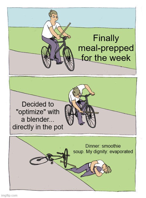 Dinner Smoothie | Finally meal-prepped for the week; Decided to "optimize" with a blender... directly in the pot; Dinner: smoothie soup. My dignity: evaporated | image tagged in memes,bike fall | made w/ Imgflip meme maker