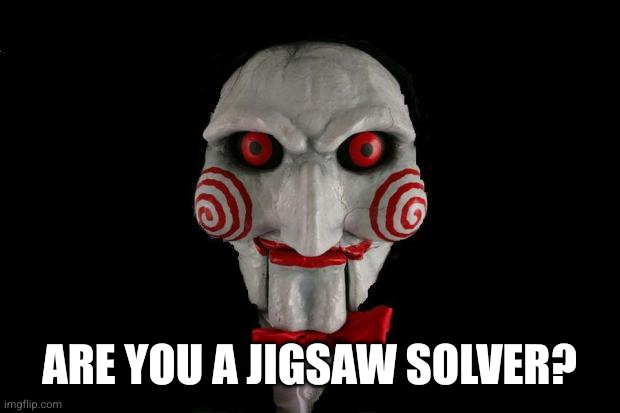 Jigsaw | Are you a jigsaw solver? | image tagged in jigsaw | made w/ Imgflip meme maker
