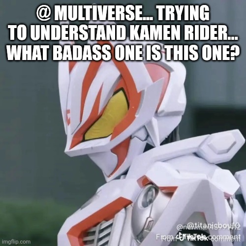 @ multiverse... Trying to understand Kamen rider... What badass one is this one? | image tagged in 1778868044472 jpg | made w/ Imgflip meme maker