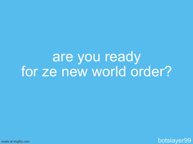 botslayer announcement temp | are you ready for ze new world order? | image tagged in botslayer announcement temp | made w/ Imgflip meme maker
