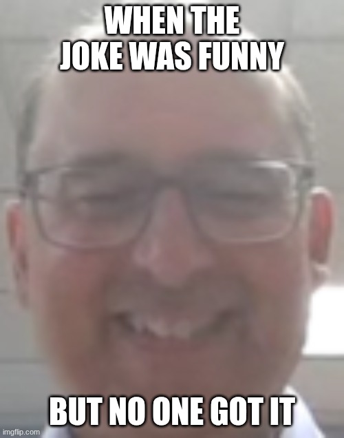 idk | when the joke was funny; but no one got it | image tagged in the joke was funny tho,aww man,idk what to put here | made w/ Imgflip meme maker