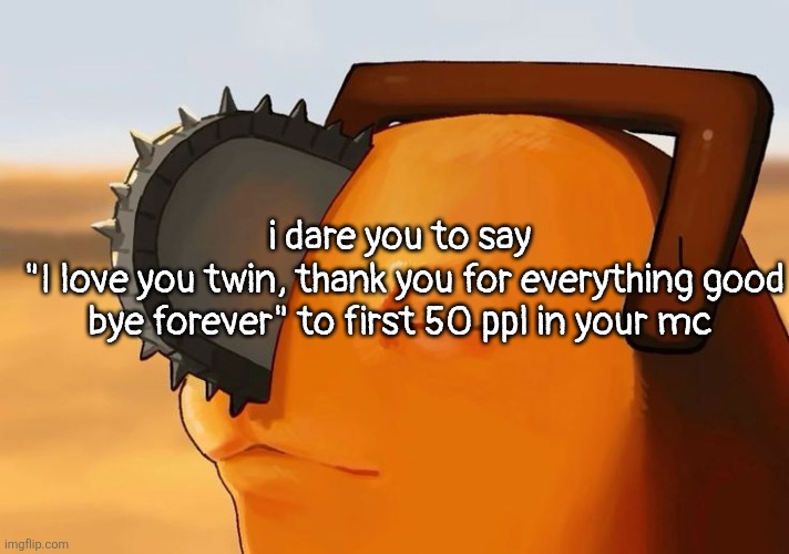 with no context | i dare you to say 
"I love you twin, thank you for everything good bye forever" to first 50 ppl in your mc | image tagged in pochita cooked | made w/ Imgflip meme maker