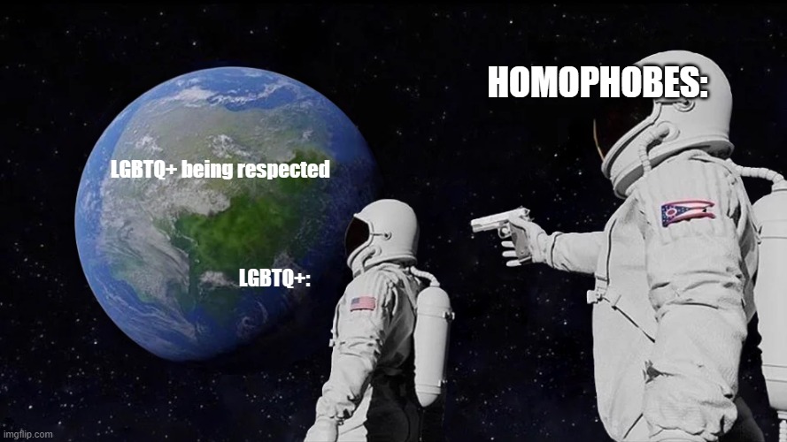 Why can't we be respected T^T | Homophobes:; LGBTQ+ being respected; LGBTQ+: | image tagged in memes,always has been,why,lgbtq | made w/ Imgflip meme maker