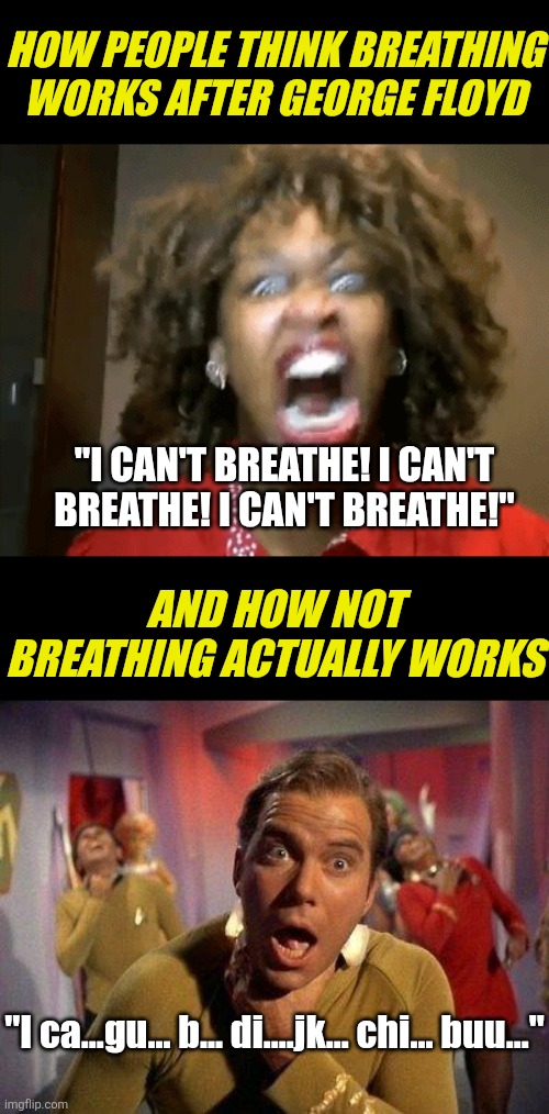 Fun fact. When you can't breathe, you can't scream about not being able to breathe. Funny, right? | How people think breathing works after George floyd; "I CAN'T BREATHE! I CAN'T BREATHE! I CAN'T BREATHE!"; And how not breathing actually works; "I ca...gu... b... di....jk... chi... buu..." | image tagged in screaming mad black woman,captain kirk choke,breathe,media lies,liberal logic,crying democrats | made w/ Imgflip meme maker