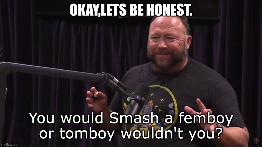 Would you? | Okay,Lets be honest. You would Smash a femboy or tomboy wouldn't you? | image tagged in honest alex jones,femboy,tomboy,smash next question | made w/ Imgflip meme maker