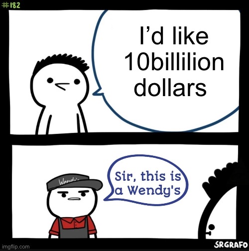 Sir this is a wendys | I’d like 10billilion dollars | image tagged in sir this is a wendys | made w/ Imgflip meme maker