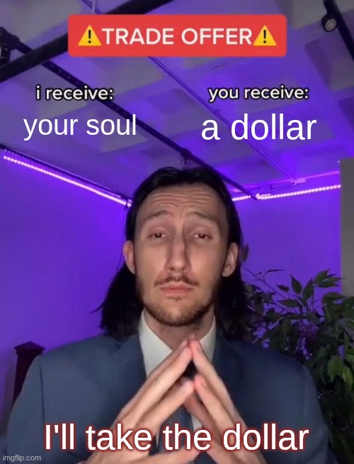 Trade Offer | your soul; a dollar; I'll take the dollar | image tagged in trade offer | made w/ Imgflip meme maker