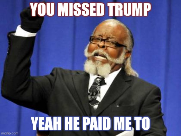 Too Damn High | you missed trump; yeah he paid me to | image tagged in memes,too damn high | made w/ Imgflip meme maker