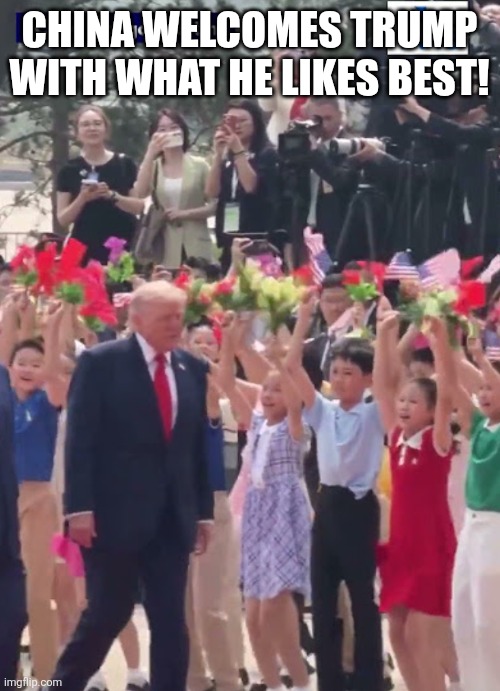 What he likes best | China welcomes trump with what he likes best! | image tagged in trump,donald trump,maga,nevertrump,trump sucks,china | made w/ Imgflip meme maker