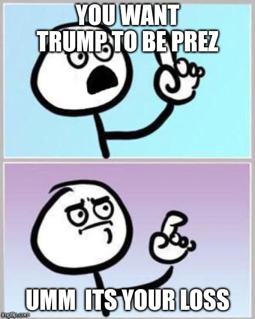 Umm | you want trump to be prez; umm  its your loss | image tagged in umm | made w/ Imgflip meme maker