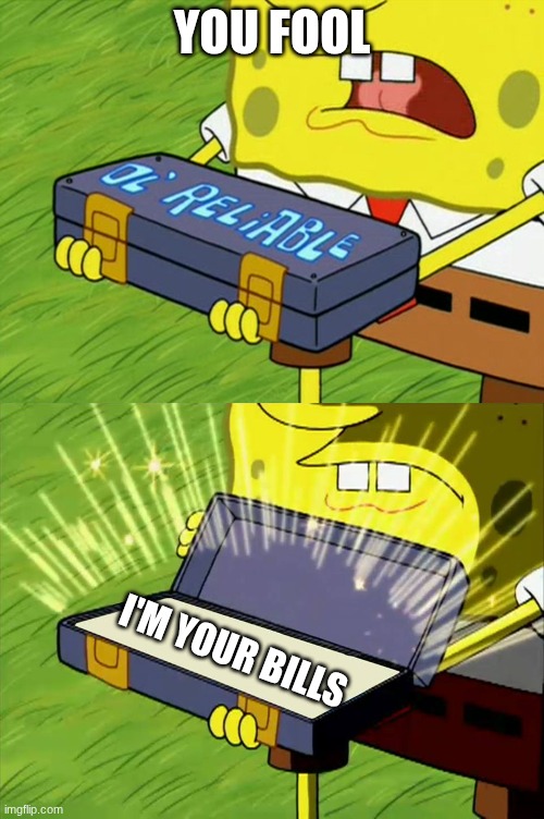 Ol' Reliable | you fool; I'm your bills | image tagged in ol' reliable | made w/ Imgflip meme maker