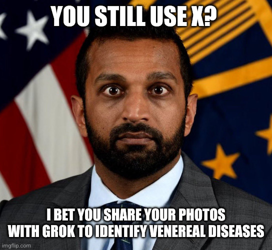 Kash Patel FBI Director | You still use X? I bet you share your photos with Grok to identify venereal diseases | image tagged in kash patel fbi director | made w/ Imgflip meme maker