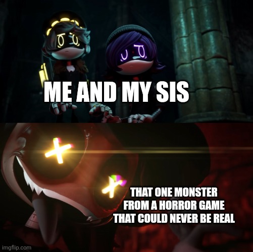 It's Always the Most Absurd Thing Too | Me and my sis; That one monster from a horror game that could never be real | image tagged in cyn being spooky,pain,fear | made w/ Imgflip meme maker