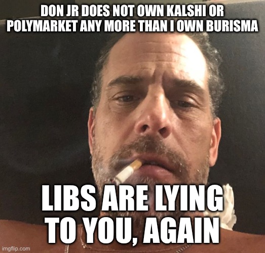 Hunter Biden | Don Jr does not own Kalshi or Polymarket any more than I own Burisma; Libs are lying to you, again | image tagged in hunter biden | made w/ Imgflip meme maker