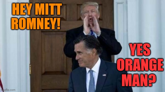 Trump, Mitt Romney | Hey Mitt Romney! Yes orange man? | image tagged in trump mitt romney | made w/ Imgflip meme maker