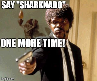 Say That Again I Dare You Meme | SAY "SHARKNADO" ONE MORE TIME! | image tagged in memes,say that again i dare you | made w/ Imgflip meme maker
