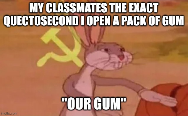Bugs bunny communist | My classmates the exact quectosecond I open a pack of gum; "our gum" | image tagged in bugs bunny communist | made w/ Imgflip meme maker