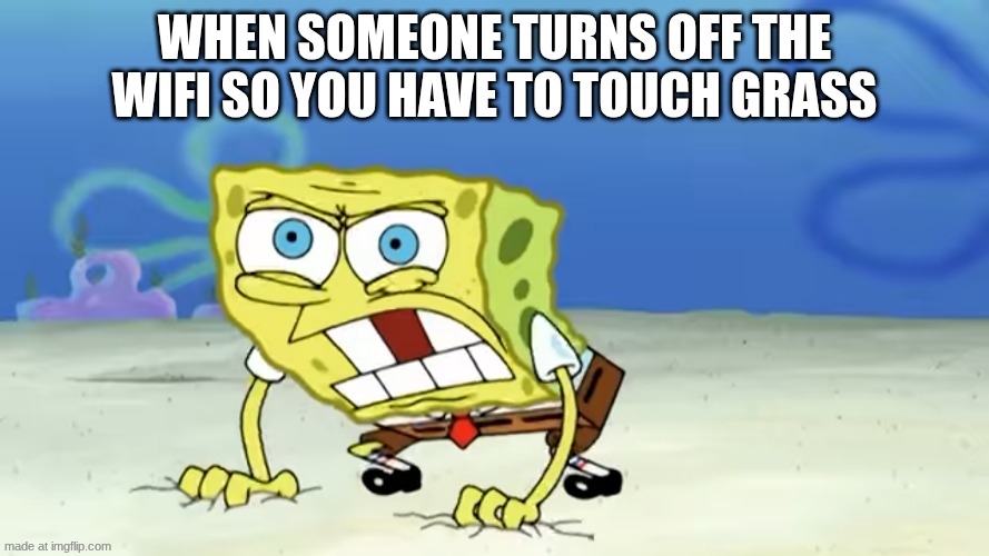 WIFI  meme | when someone turns off the wifi so you have to touch grass | image tagged in enraged spongebob | made w/ Imgflip meme maker