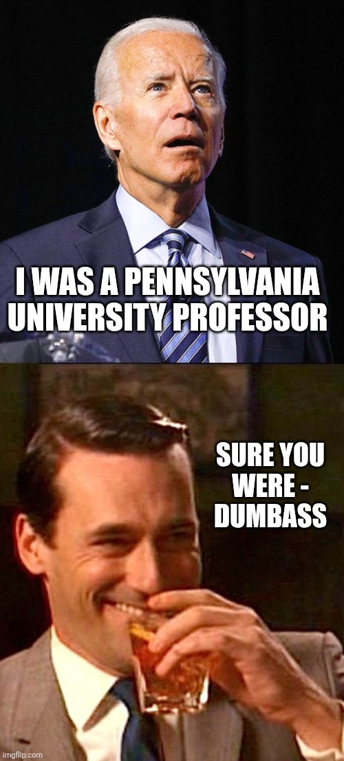 I was a Pennsylvania university professor Sure you
Were -
Dumbass | image tagged in joe biden,drinking guy | made w/ Imgflip meme maker