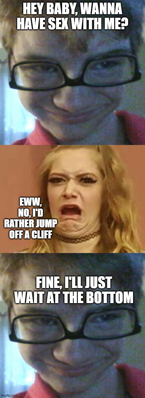 Oh, He Still Gon Get It | Hey baby, wanna have sex with me? eww, no, I'd rather jump off a cliff; Fine, I'll just wait at the bottom | image tagged in pervert pete,ewww | made w/ Imgflip meme maker