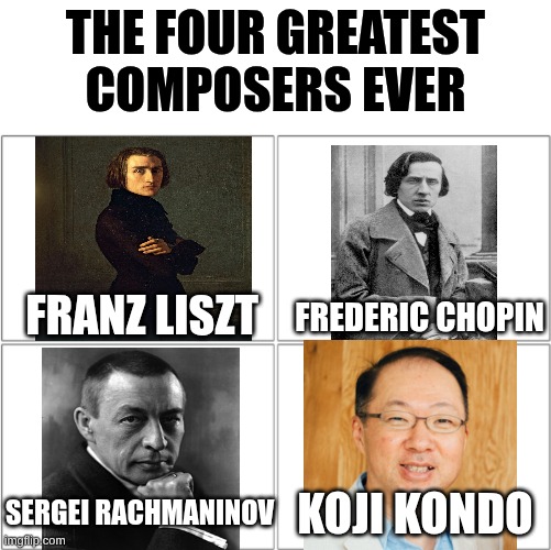 Koji Kondo is up there. | The four greatest composers ever; Franz Liszt; Frederic Chopin; Koji Kondo; Sergei Rachmaninov | image tagged in the 4 horsemen of,classical music,nintendo,funny,memes,music | made w/ Imgflip meme maker