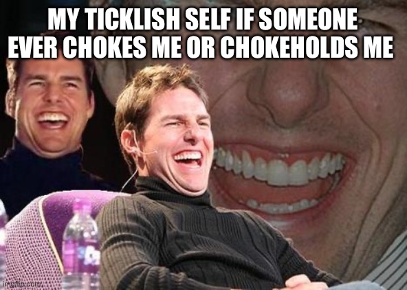 Tom Cruise laugh | My ticklish self if someone ever chokes me or chokeholds me | image tagged in tom cruise laugh | made w/ Imgflip meme maker