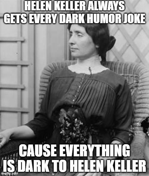 Helen Keller | Helen Keller always gets every dark humor joke; Cause everything is dark to helen keller | image tagged in helen keller meme | made w/ Imgflip meme maker