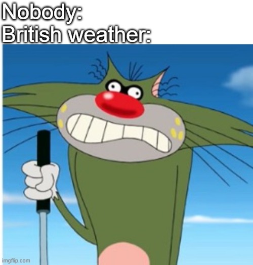 Jack Frowning Oggy | Nobody:
British weather: | image tagged in jack frowning oggy | made w/ Imgflip meme maker