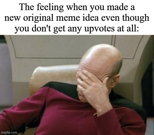 Why does that even happen to me? | The feeling when you made a new original meme idea even though you don't get any upvotes at all: | image tagged in memes,captain picard facepalm,ideas,funny | made w/ Imgflip meme maker