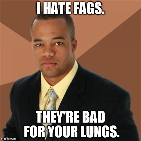 Successful Black Man | I HATE F*GS. THEY'RE BAD FOR YOUR LUNGS. | image tagged in memes,successful black man | made w/ Imgflip meme maker