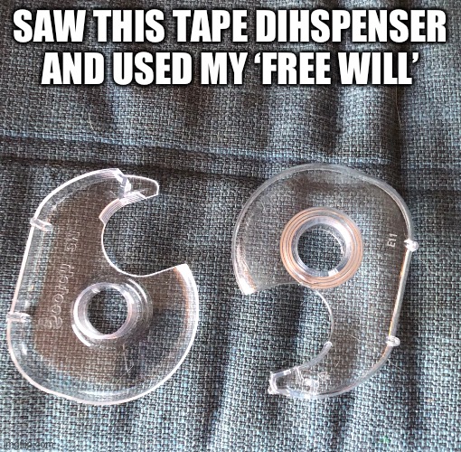 IMG_4165.jpeg | Saw this tape dihspenser and used my ‘free will’ | image tagged in img_4165 jpeg | made w/ Imgflip meme maker