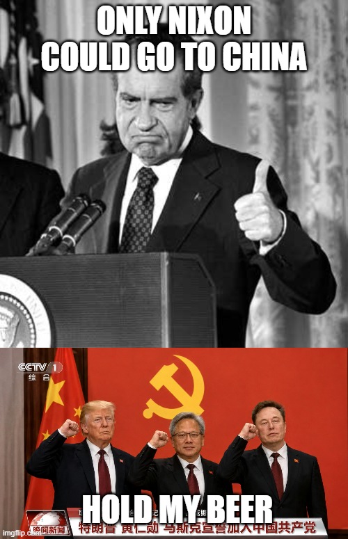 Trump Goes to China | only nixon could go to china; Hold my beer | image tagged in nixon | made w/ Imgflip meme maker