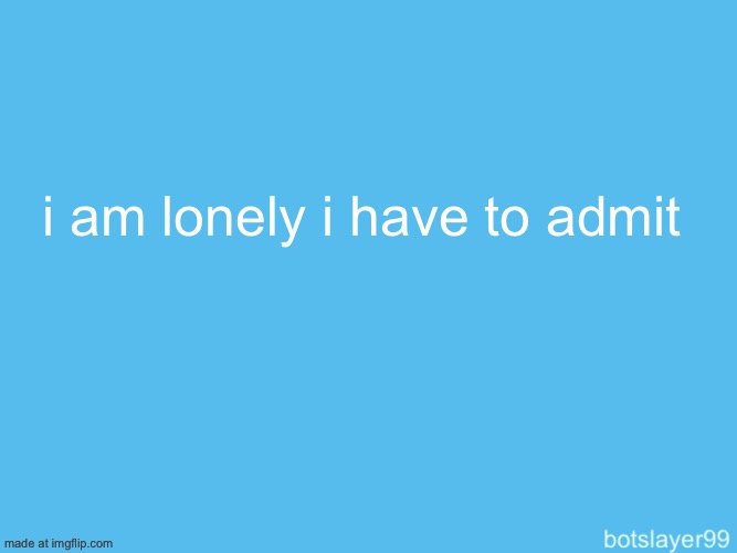 botslayer announcement temp | i am lonely i have to admit | image tagged in botslayer announcement temp | made w/ Imgflip meme maker