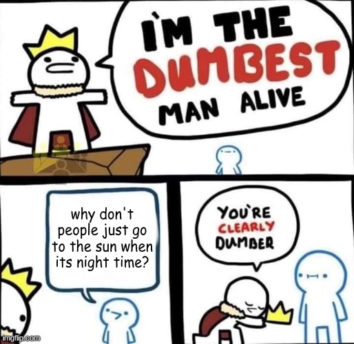 Dumbest Man Alive Blank | why don't people just go to the sun when its night time? | image tagged in dumbest man alive blank,true,memes,funny | made w/ Imgflip meme maker
