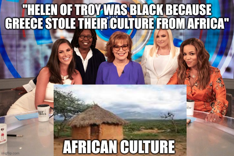 The View | "Helen of Troy was black because Greece stole their culture from Africa"; African culture | image tagged in the view | made w/ Imgflip meme maker