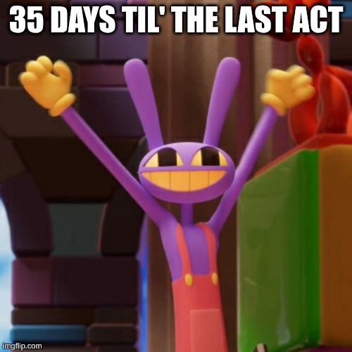 Jax Hooway Meme | 35 days til' the Last act | image tagged in jax hooway meme | made w/ Imgflip meme maker