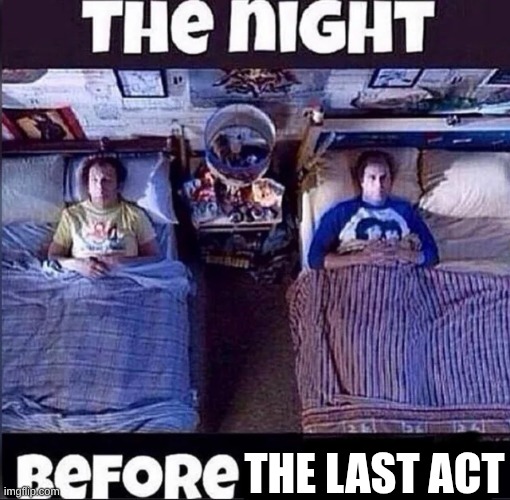 The night before | The Last Act | image tagged in the night before | made w/ Imgflip meme maker
