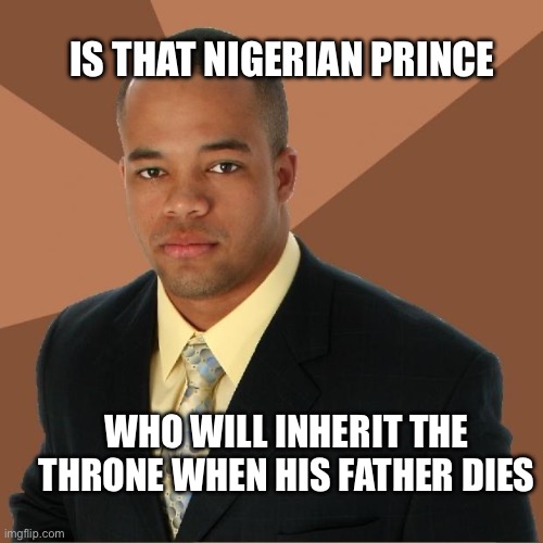 Next in line | Is that Nigerian prince; Who will inherit the throne when his father dies | image tagged in successful black man,lol,they had us in the first half not gonna lie | made w/ Imgflip meme maker