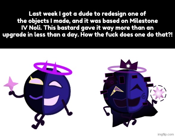 Last week I got a dude to redesign one of the objects I made, and it was based on Milestone IV Noli. This bastard gave it way more than an u | made w/ Imgflip meme maker