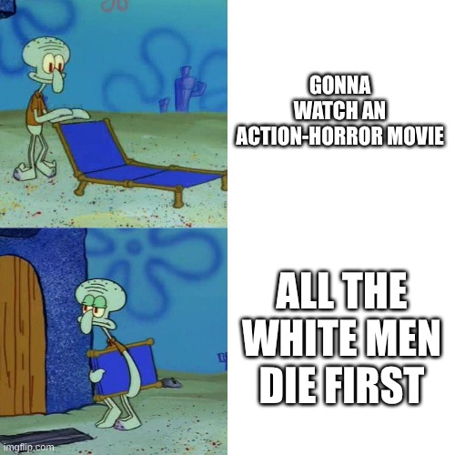 meme | gonna watch an action-horror movie; all the white men die first | image tagged in squidward chair | made w/ Imgflip meme maker