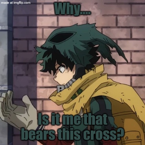 Listen to Lost by FabvL | Why.... Is it me that bears this cross? | image tagged in deku | made w/ Imgflip meme maker