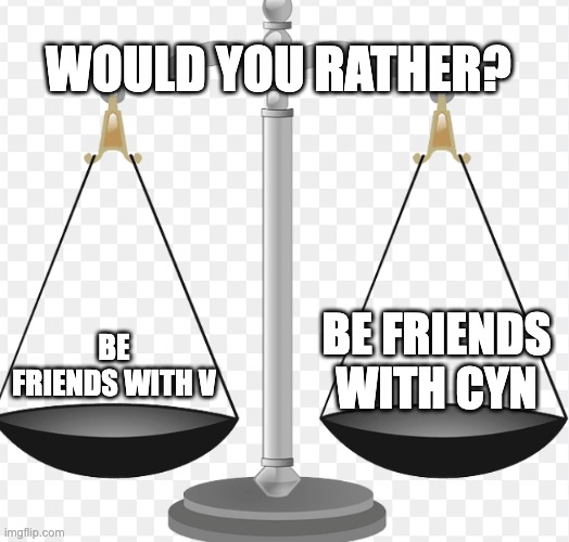 I will prolly do more of this | would you rather? be friends with cyn; be friends with v | image tagged in v,cyn,murder drones,memes | made w/ Imgflip meme maker