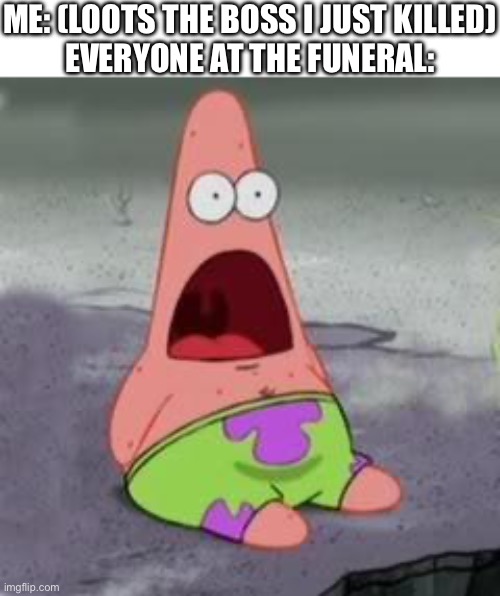 why r u- stop- | Me: (loots the boss I just killed)
Everyone at the funeral: | image tagged in suprised patrick,gaming,funny memes,spongebob,funny,memes | made w/ Imgflip meme maker