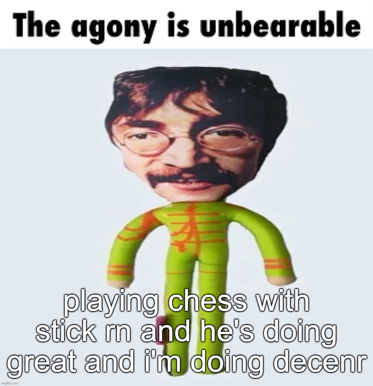 WALKING STICK | playing chess with stick rn and he's doing great and i'm doing decenr | image tagged in the agony is unbearable | made w/ Imgflip meme maker