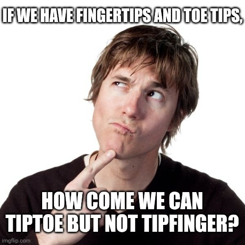 Thinking guy 1 | If we have fingertips and toe tips, How come we can tiptoe but not tipfinger? | image tagged in thinking guy 1 | made w/ Imgflip meme maker
