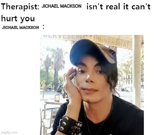 POV: Jichael Mackson be like | Jichael Mackson; Jichael Mackson | image tagged in my therapist | made w/ Imgflip meme maker
