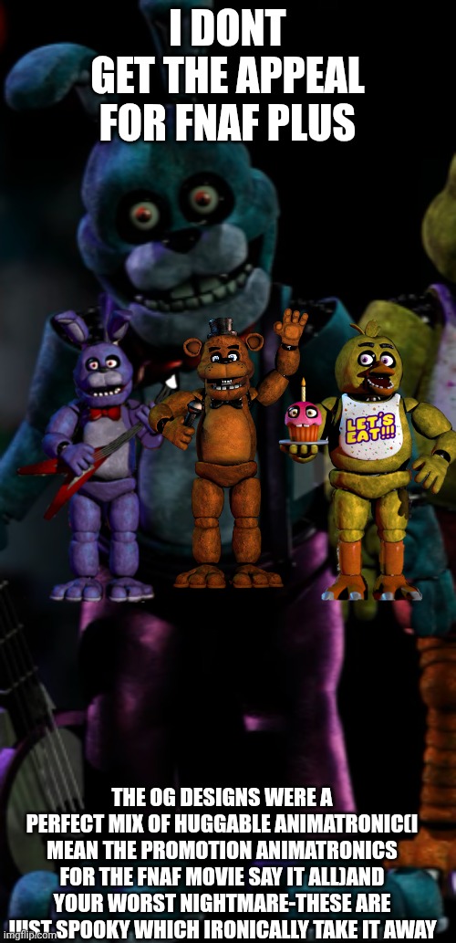 Fnaf plus Bonnie | I dont get the appeal for fnaf plus; The og designs were a perfect mix of huggable animatronic(I mean the promotion animatronics for the fnaf movie say it all)and your worst nightmare-these are just spooky which ironically take it away | image tagged in fnaf plus,fnaf 1,freddy,bonnie,chica | made w/ Imgflip meme maker