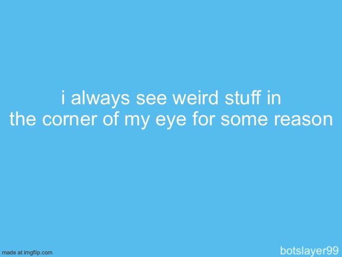 botslayer announcement temp | i always see weird stuff in the corner of my eye for some reason | image tagged in yes i am wearing thigh high socks and cat ears rn,why are you reading this,stop reading the tags | made w/ Imgflip meme maker
