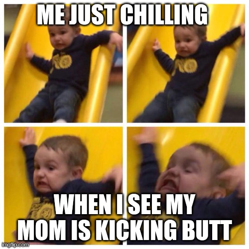 parents be like | Me just chilling; When I see my mom is kicking butt | image tagged in kid falling down slide | made w/ Imgflip meme maker
