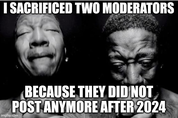 Praying black man | I sacrificed two moderators; Because they did not post anymore after 2024 | made w/ Imgflip meme maker